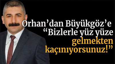 Orhan’dan Büyükgöz’e “Bizlerle yüz yüze gelmekten kaçınıyorsunuz!”